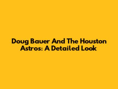 Doug Bauer And The Houston Astros: A Detailed Look