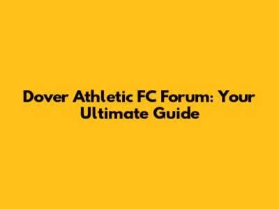 Dover Athletic FC Forum: Your Ultimate Guide