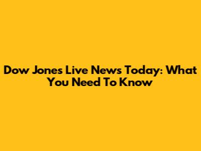 Dow Jones Live News Today: What You Need To Know