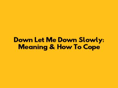 Down Let Me Down Slowly: Meaning & How To Cope