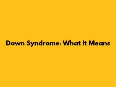 Down Syndrome: What It Means