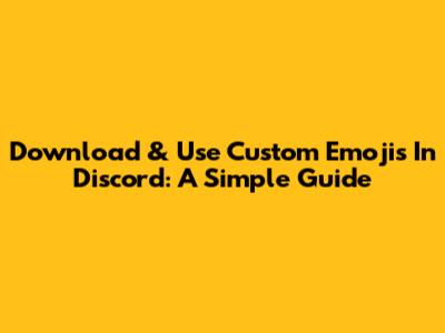Download & Use Custom Emojis In Discord: A Simple Guide