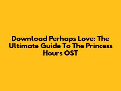 Download 'Perhaps Love': The Ultimate Guide To The Princess Hours OST