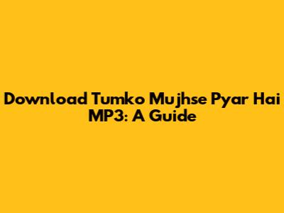 Download 'Tumko Mujhse Pyar Hai' MP3: A Guide