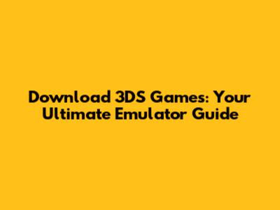 Download 3DS Games: Your Ultimate Emulator Guide