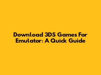 Download 3DS Games For Emulator: A Quick Guide