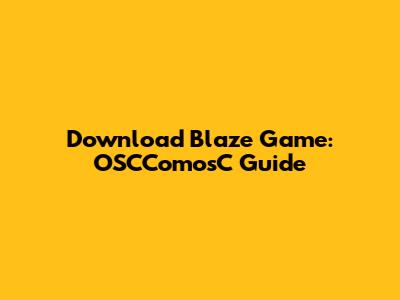 Download Blaze Game: OSCComosC Guide