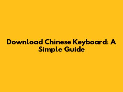 Download Chinese Keyboard: A Simple Guide