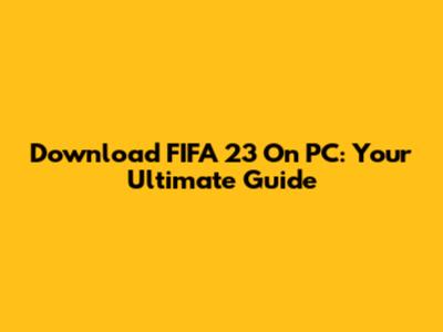 Download FIFA 23 On PC: Your Ultimate Guide