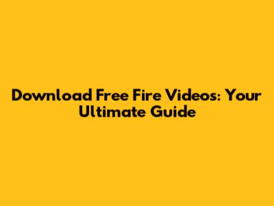 Download Free Fire Videos: Your Ultimate Guide