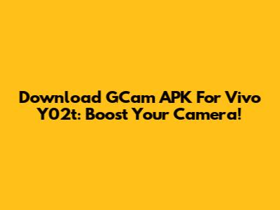 Download GCam APK For Vivo Y02t: Boost Your Camera!