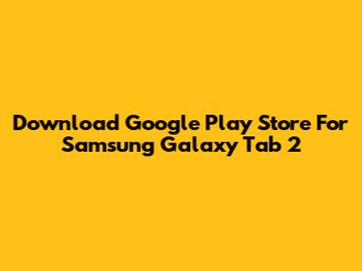 Download Google Play Store For Samsung Galaxy Tab 2
