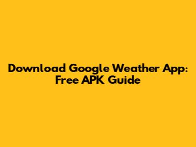 Download Google Weather App: Free APK Guide
