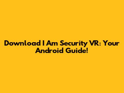 Download I Am Security VR: Your Android Guide!