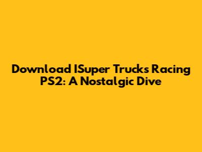 Download ISuper Trucks Racing PS2: A Nostalgic Dive