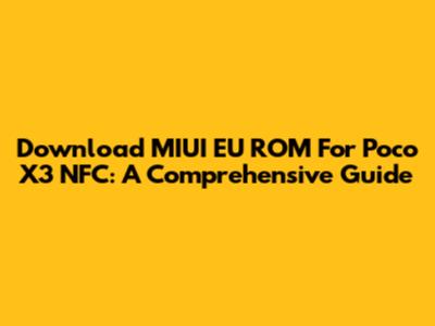 Download MIUI EU ROM For Poco X3 NFC: A Comprehensive Guide