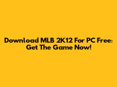 Download MLB 2K12 For PC Free: Get The Game Now!