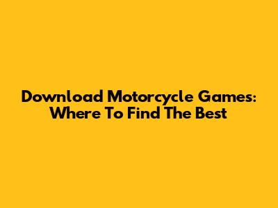 Download Motorcycle Games: Where To Find The Best