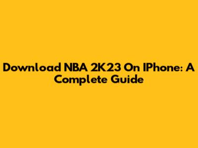 Download NBA 2K23 On IPhone: A Complete Guide