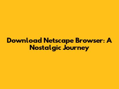 Download Netscape Browser: A Nostalgic Journey
