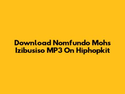 Download Nomfundo Moh's Izibusiso MP3 On Hiphopkit