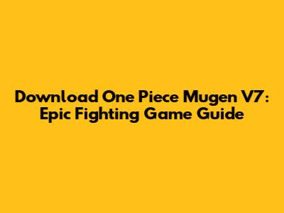 Download One Piece Mugen V7: Epic Fighting Game Guide