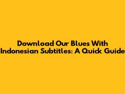 Download Our Blues With Indonesian Subtitles: A Quick Guide