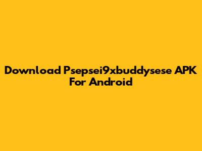 Download Psepsei9xbuddysese APK For Android
