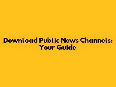 Download Public News Channels: Your Guide