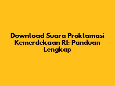 Download Suara Proklamasi Kemerdekaan RI: Panduan Lengkap