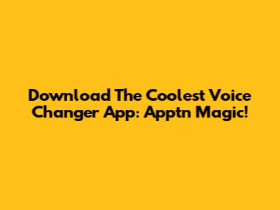 Download The Coolest Voice Changer App: Apptn Magic!