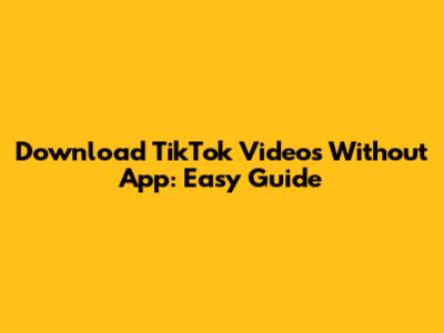 Download TikTok Videos Without App: Easy Guide