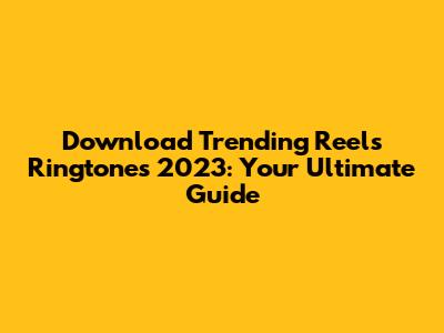 Download Trending Reels Ringtones 2023: Your Ultimate Guide
