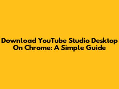 Download YouTube Studio Desktop On Chrome: A Simple Guide