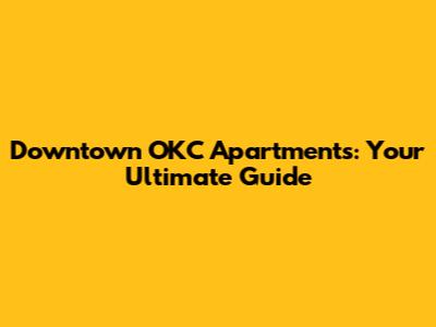 Downtown OKC Apartments: Your Ultimate Guide