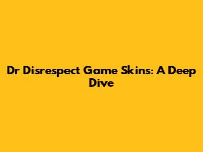 Dr Disrespect Game Skins: A Deep Dive