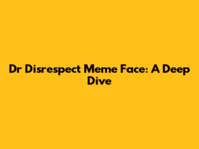 Dr Disrespect Meme Face: A Deep Dive