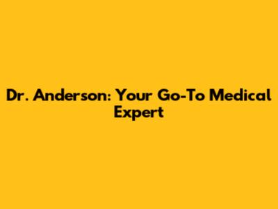 Dr. Anderson: Your Go-To Medical Expert