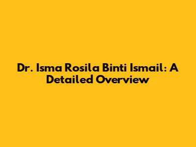 Dr. Isma Rosila Binti Ismail: A Detailed Overview
