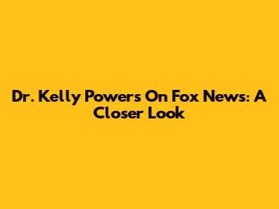 Dr. Kelly Powers On Fox News: A Closer Look