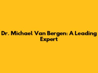 Dr. Michael Van Bergen: A Leading Expert