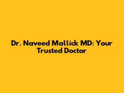 Dr. Naveed Mallick MD: Your Trusted Doctor