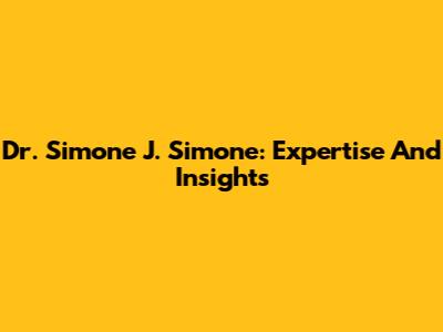 Dr. Simone J. Simone: Expertise And Insights