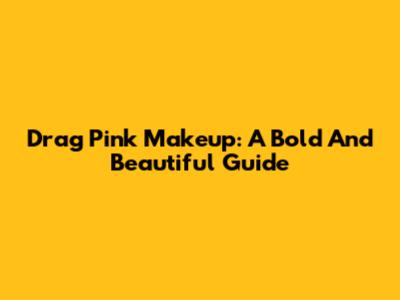 Drag Pink Makeup: A Bold And Beautiful Guide