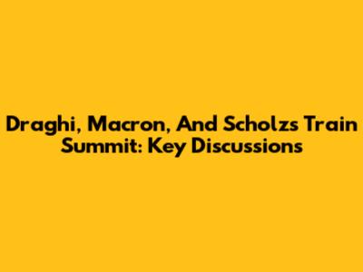 Draghi, Macron, And Scholz's Train Summit: Key Discussions