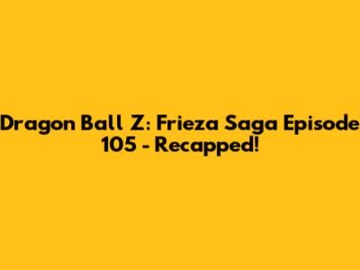 Dragon Ball Z: Frieza Saga Episode 105 - Recapped!