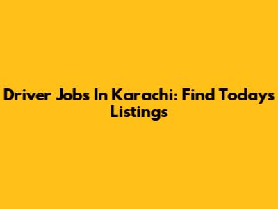 Driver Jobs In Karachi: Find Today's Listings