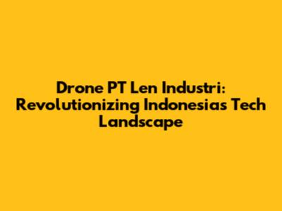 Drone PT Len Industri: Revolutionizing Indonesia's Tech Landscape