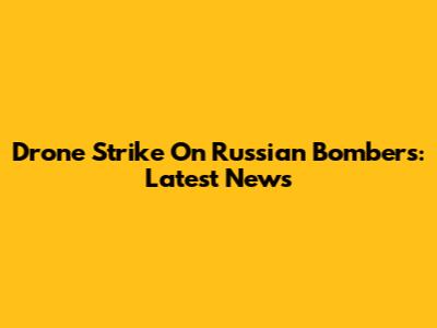 Drone Strike On Russian Bombers: Latest News