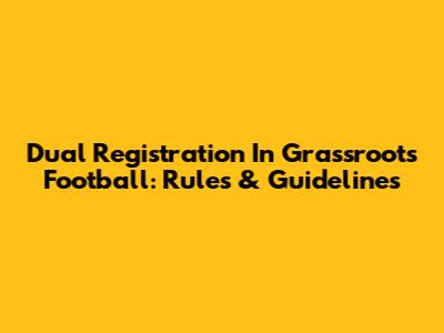 Dual Registration In Grassroots Football: Rules & Guidelines